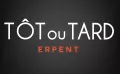 TÔT OU TARD ERPENT